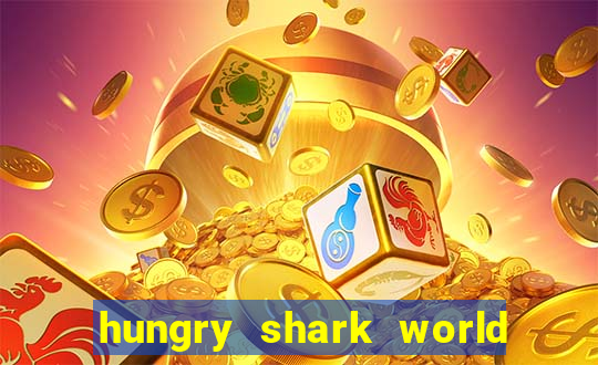 hungry shark world dinheiro infinito ios